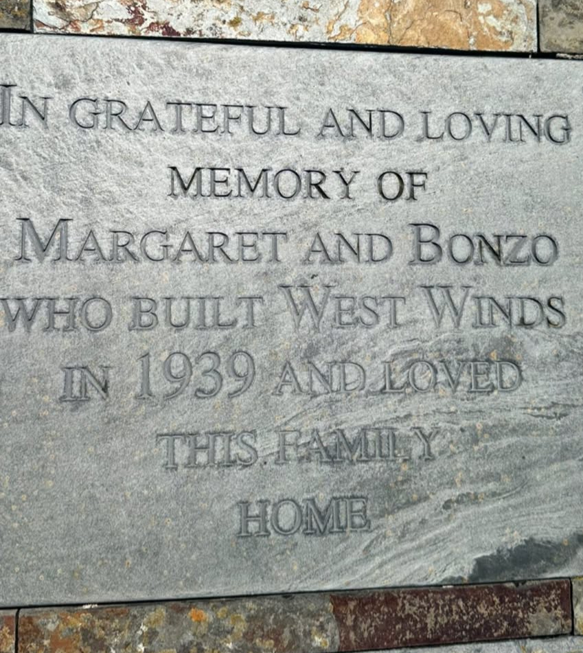 Stone plaque: In grateful and loving memory of Margaret and Bonzo, who built West Winds in 1939 and loved this family home